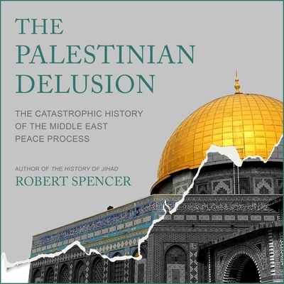 The Palestinian Delusion: The Catastrophic History of the Middle East Peace Process - Spencer, Robert, and Colacci, David (Read by)