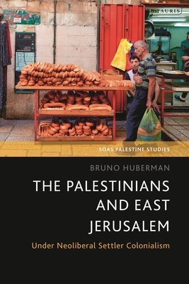 The Palestinians and East Jerusalem: Under Neoliberal Settler Colonialism - Huberman, Bruno, and Matar, Dina (Editor), and Hanieh, Adam (Editor)