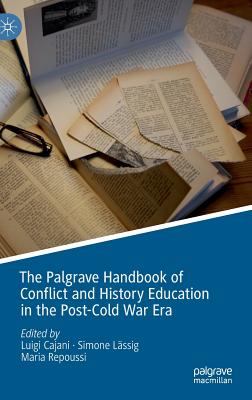 The Palgrave Handbook of Conflict and History Education in the Post-Cold War Era - Cajani, Luigi (Editor), and Lssig, Simone (Editor), and Repoussi, Maria (Editor)