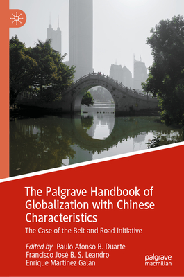 The Palgrave Handbook of Globalization with Chinese Characteristics: The Case of the Belt and Road Initiative - Duarte, Paulo Afonso B (Editor), and Leandro, Francisco Jos B S (Editor), and Galn, Enrique Martnez (Editor)