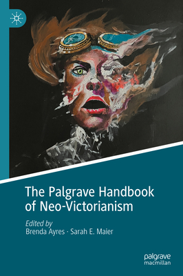 The Palgrave Handbook of Neo-Victorianism - Ayres, Brenda (Editor), and Maier, Sarah E. (Editor)