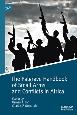 The Palgrave Handbook of Small Arms and Conflicts in Africa - Tar, Usman A. (Editor), and Onwurah, Charles P. (Editor)