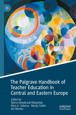 The Palgrave Handbook of Teacher Education in Central and Eastern Europe - Kowalczuk-Waledziak, Marta (Editor), and Valeeva, Roza A. (Editor), and Sablic, Marija (Editor)