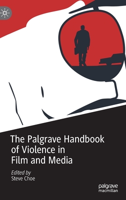 The Palgrave Handbook of Violence in Film and Media - Choe, Steve (Editor)