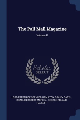 The Pall Mall Magazine; Volume 42 - Lord Frederick Spencer Hamilton (Creator), and Daryl, Sidney, and Charles Robert Morley (Creator)