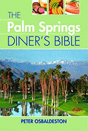 The Palm Springs Diner's Bible: A Restaurant Guide for Palm Springs, Cathedral City, Rancho Mirage, Palm Desert, Indian Wells, La Quinta, Bermuda Dunes, Indio, and Desert Hot Springs