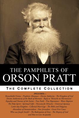 The Pamphlets of Orson Pratt (The Works of Orson Pratt, Volume 1): Remarkable Visions, Prophetic Almanacs, Divine Authority, Kingdom of God, Absurdities of Immaterialism, New Jerusalem, Divine Authenticity, Great First Cause, True Faith, True... - Hammer, David, and Pratt, Orson