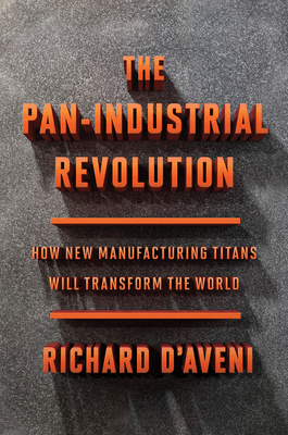 The Pan-Industrial Revolution: How New Manufacturing Titans Will Transform the World - D'Aveni, Richard