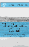 The Panama Canal: A History of One of the Most Difficult Engineering Projects Ever - Golgotha Press (Editor), and Wheaton, James K