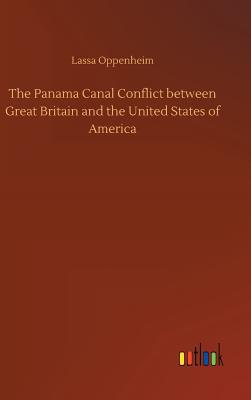 The Panama Canal Conflict between Great Britain and the United States of America - Oppenheim, Lassa