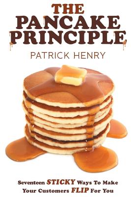 The Pancake Principle: Seventeen Sticky Ways to Make Your Customers Flip for You - Henry, Patrick