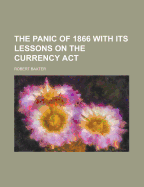 The Panic of 1866 with Its Lessons on the Currency ACT - Baxter, Robert