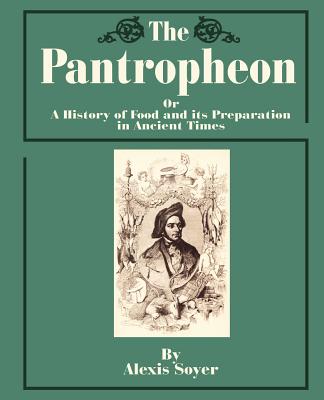 The Pantropheon: Or a History of Food and Its Preparation in Ancient Times - Soyer, Alexis