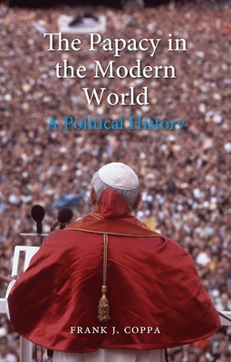 The Papacy in the Modern World: A Political History - Coppa, Frank J.