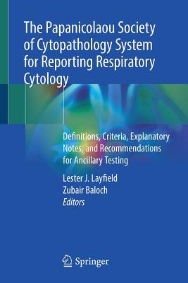 The Papanicolaou Society of Cytopathology System for Reporting Respiratory Cytology: Definitions, Criteria, Explanatory Notes, and Recommendations for Ancillary Testing - Layfield, Lester J (Editor), and Baloch, Zubair (Editor)