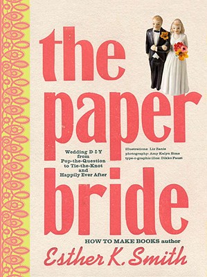 The Paper Bride: Wedding DIY from Pop-The-Question to Tie-The-Knot and Happily Ever After - Smith, Esther K, and Sims, Amy Kalyn (Photographer)