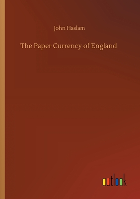 The Paper Currency of England - Haslam, John