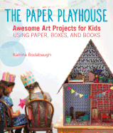 The Paper Playhouse: Awesome Art Projects for Kids Using Paper, Boxes, and Books - Rodabaugh, Katrina, and Lindell, Leslie Sopia (Photographer)