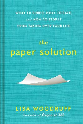 The Paper Solution: What to Shred, What to Save, and How to Stop It From Taking Over Your Life - Woodruff, Lisa