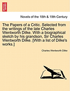 The Papers of a Critic; Selected from the Writings of the Late Charles Wentworth Dilke, with a Biographical Sketch by His Grandson, Sir Charles Wentworth Dilke