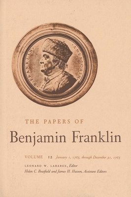 The Papers of Benjamin Franklin, Vol. 12: Volume 12: January 1, 1765 through December 31, 1765 - Franklin, Benjamin, and Labaree, Leonard W. (Editor), and Boatfield, Helen C. (Editor)