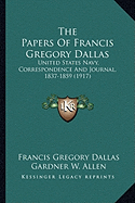 The Papers Of Francis Gregory Dallas: United States Navy, Correspondence And Journal, 1837-1859 (1917)