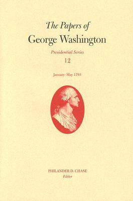 The Papers of George Washington v. 12; Presidential Series;January-May, 1793 - Washington, George, and Chase, Philander D. (Editor)