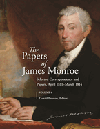 The Papers of James Monroe, Volume 6: Selected Correspondence and Papers, April 1811 "March 1814