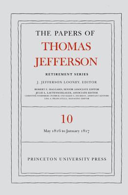 The Papers of Thomas Jefferson: Retirement Series, Volume 10: 1 May 1816 to 18 January 1817 - Jefferson, Thomas, and Looney, J Jefferson (Editor)