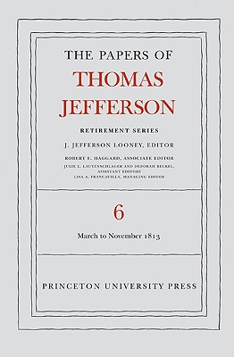 The Papers of Thomas Jefferson, Retirement Series, Volume 6: 11 March to 27 November 1813 - Jefferson, Thomas, and Looney, J Jefferson (Editor)