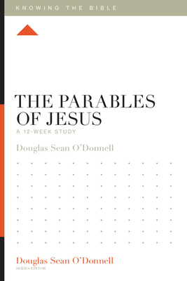 The Parables of Jesus: A 12-Week Study - O'Donnell, Douglas Sean (Series edited by)