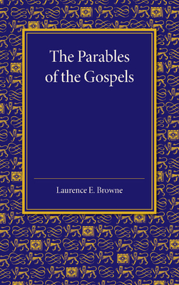 The Parables of the Gospels in the Light of Modern Criticism: Hulsean Prize Essay, 1912 - Browne, Laurence E