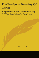 The Parabolic Teaching Of Christ: A Systematic And Critical Study Of The Parables Of Our Lord