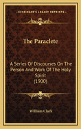 The Paraclete: A Series of Discourses on the Person and Work of the Holy Spirit (1900)