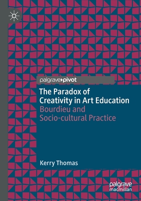 The Paradox of Creativity in Art Education: Bourdieu and Socio-Cultural Practice - Thomas, Kerry