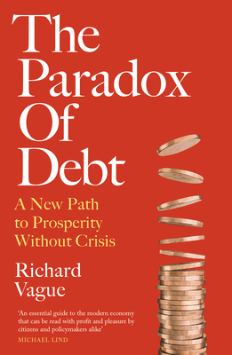 The Paradox of Debt: A New Path to Prosperity Without Crisis - Vague, Richard