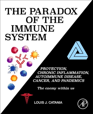 The Paradox of the Immune System: Protection, Chronic Inflammation, Autoimmune Disease, Cancer, and Pandemics - Catania, Louis J