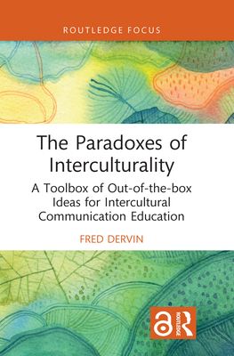 The Paradoxes of Interculturality: A Toolbox of Out-of-the-box Ideas for Intercultural Communication Education - Dervin, Fred