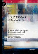 The Paradoxes of Modernity: Creating Belief through Art, Community, and Ritual