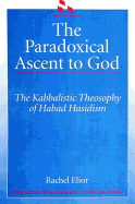 The Paradoxical Ascent to God: The Kabbalistic Theosophy of Habad Hasidism