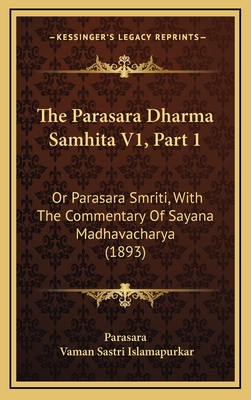 The Parasara Dharma Samhita V1, Part 1: Or Parasara Smriti, with the Commentary of Sayana Madhavacharya (1893) - Parasara, and Islamapurkar, Vaman Sastri