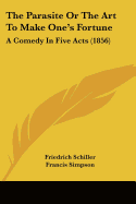 The Parasite Or The Art To Make One's Fortune: A Comedy In Five Acts (1856)