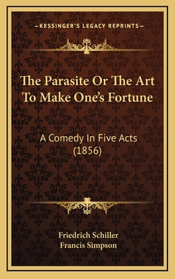 The Parasite or the Art to Make One's Fortune: A Comedy in Five Acts (1856) - Schiller, Friedrich, and Simpson, Francis (Translated by)