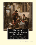The Parent's Assistant; Or, Stories for Children. by: Maria Edgeworth (Complete in One Volume).: The Parent's Assistant Is the First Collection of Children's Stories by Maria Edgeworth, Published by Joseph Johnson in 1796.