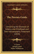 The Parents Guide: Containing the Diseases of Infancy and Childhood and Their Homeopathic Treatment (1854)