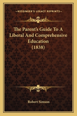 The Parent's Guide To A Liberal And Comprehensive Education (1838) - Simson, Robert