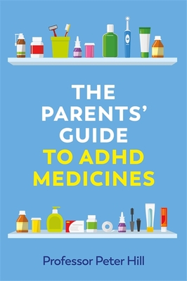 The Parents' Guide to ADHD Medicines - Hill, Peter