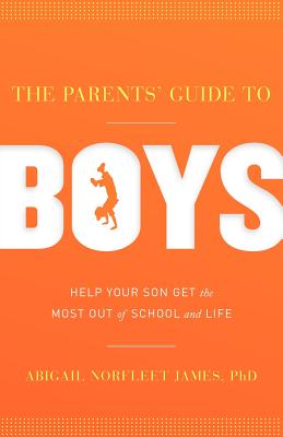 The Parents' Guide to Boys: Help Your Son Get the Most Out of School and Life - James, Abigail Norfleet, Dr.