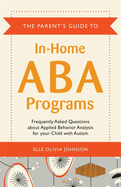 The Parent's Guide to In-Home ABA Programs: Frequently Asked Questions about Applied Behavior Analysis for your Child with Autism