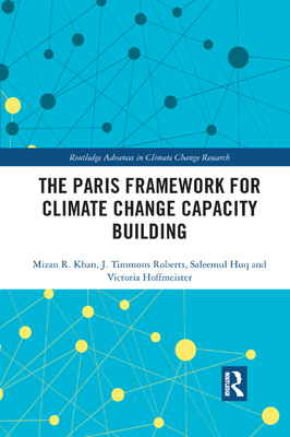 The Paris Framework for Climate Change Capacity Building - Khan, Mizan R, and Roberts, J. Timmons, and Huq, Saleemul